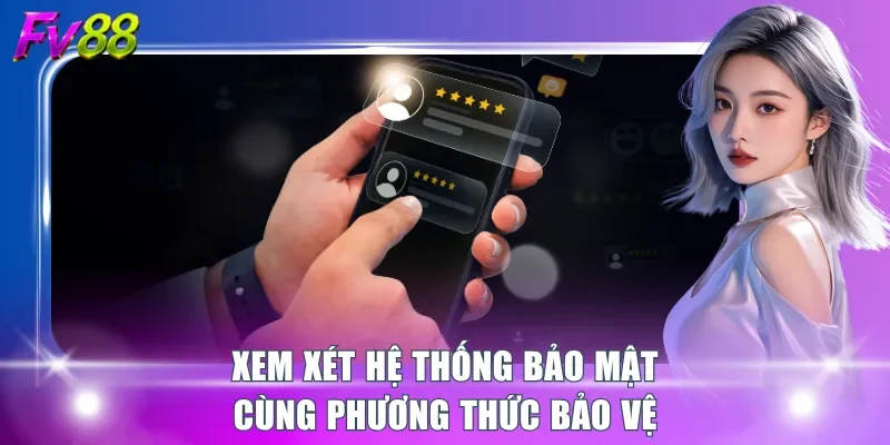 Xem xét hệ thống bảo mật cùng phương thức bảo vệ